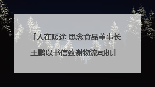 人在暖途 思念食品董事长王鹏以书信致谢物流司机