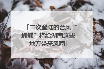 二次登陆的台风“蝴蝶”将给湖南这些地方带来风雨