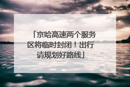 京哈高速两个服务区将临时封闭！出行请规划好路线