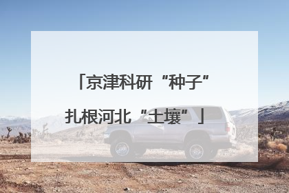 京津科研“种子”扎根河北“土壤”