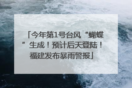 今年第1号台风“蝴蝶”生成！预计后天登陆！福建发布暴雨警报
