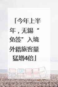 今年上半年，无锡“免签”入境外籍旅客量猛增4倍