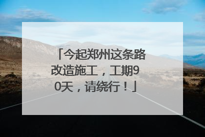 今起郑州这条路改造施工，工期90天，请绕行！