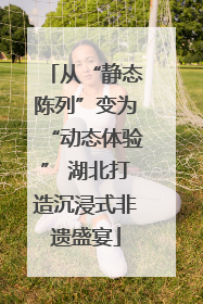 从“静态陈列”变为“动态体验” 湖北打造沉浸式非遗盛宴