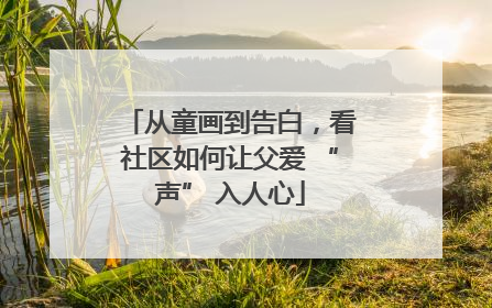 从童画到告白，看社区如何让父爱 “声” 入人心