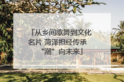 从乡间歌舞到文化名片 菏泽担经传承“潮”向未来