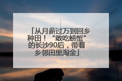 从月薪过万到回乡种田！“敢吃螃蟹”的长沙90后，带着乡邻田里淘金