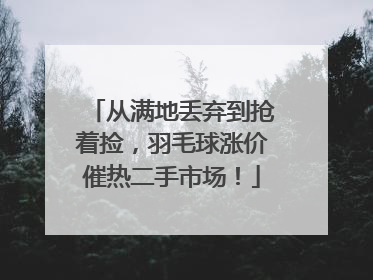 从满地丢弃到抢着捡，羽毛球涨价催热二手市场！