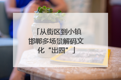 从街区到小镇 邯郸多场景解码文化“出圈”