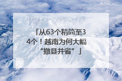 从63个精简至34个！越南为何大幅“撤县并省”