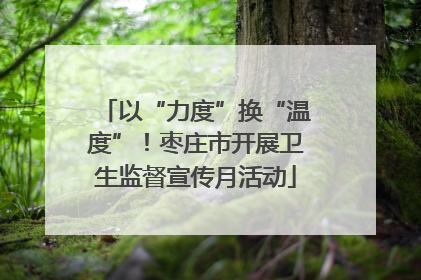 以“力度”换“温度”！枣庄市开展卫生监督宣传月活动