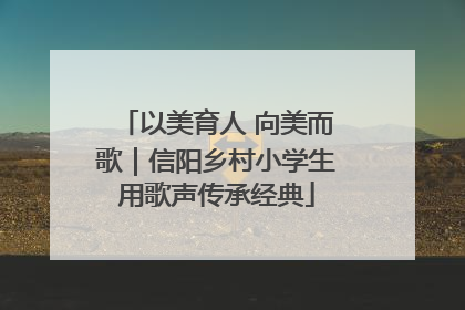 以美育人 向美而歌｜信阳乡村小学生用歌声传承经典