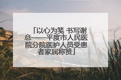 以心为笺 书写谢意——平度市人民医院分院医护人员受患者家属称赞