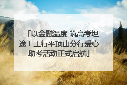 以金融温度 筑高考坦途！工行平顶山分行爱心助考活动正式启航