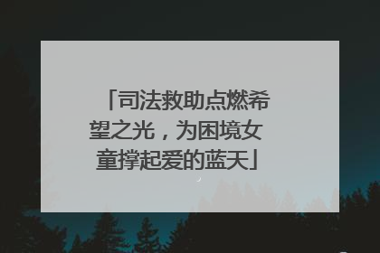 司法救助点燃希望之光，为困境女童撑起爱的蓝天