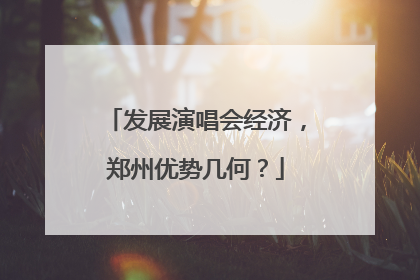 发展演唱会经济，郑州优势几何？