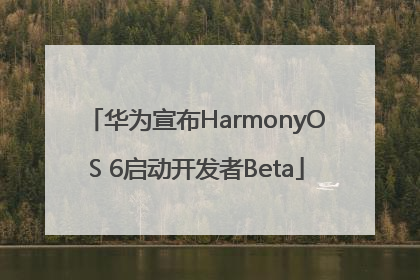 华为宣布HarmonyOS 6启动开发者Beta