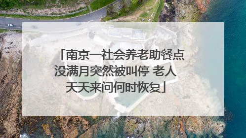 南京一社会养老助餐点没满月突然被叫停 老人天天来问何时恢复
