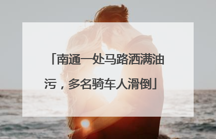 南通一处马路洒满油污，多名骑车人滑倒