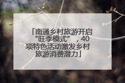 南通乡村旅游开启“旺季模式”，40项特色活动激发乡村旅游消费潜力