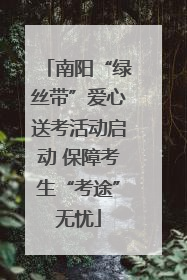 南阳“绿丝带”爱心送考活动启动 保障考生“考途”无忧