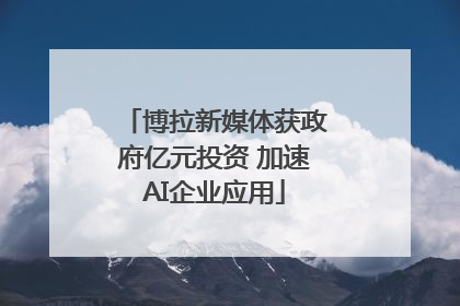 博拉新媒体获政府亿元投资 加速AI企业应用