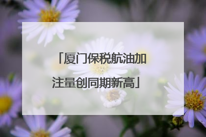 厦门保税航油加注量创同期新高