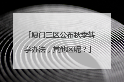 厦门三区公布秋季转学办法，其他区呢？