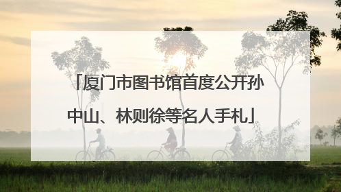厦门市图书馆首度公开孙中山、林则徐等名人手札