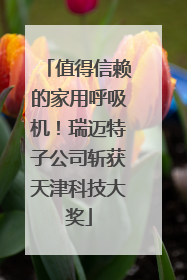 值得信赖的家用呼吸机！瑞迈特子公司斩获天津科技大奖