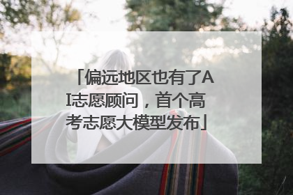偏远地区也有了AI志愿顾问，首个高考志愿大模型发布