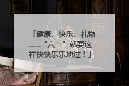 健康、快乐、礼物……“六一”就要这样快快乐乐地过！
