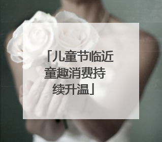儿童节临近 童趣消费持续升温
