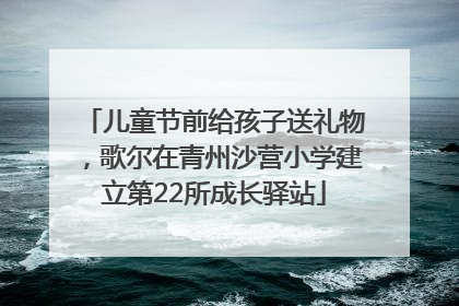 儿童节前给孩子送礼物，歌尔在青州沙营小学建立第22所成长驿站