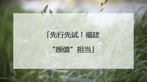 先行先试！福建“颜值”担当