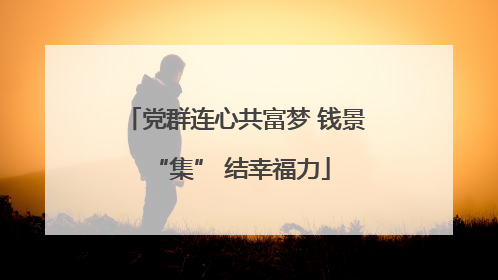 党群连心共富梦 钱景 “集” 结幸福力