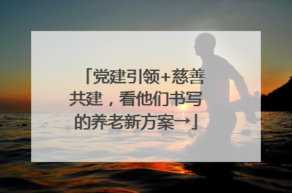 党建引领+慈善共建，看他们书写的养老新方案→