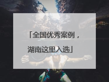 全国优秀案例，湖南这里入选