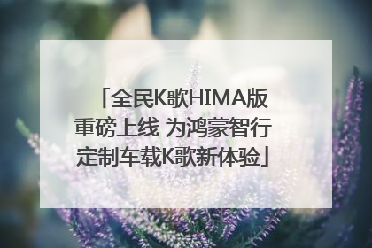 全民K歌HIMA版重磅上线 为鸿蒙智行定制车载K歌新体验
