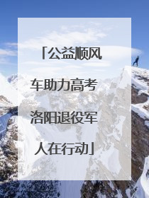 公益顺风车助力高考洛阳退役军人在行动