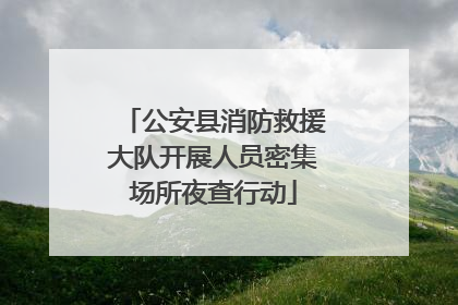 公安县消防救援大队开展人员密集场所夜查行动