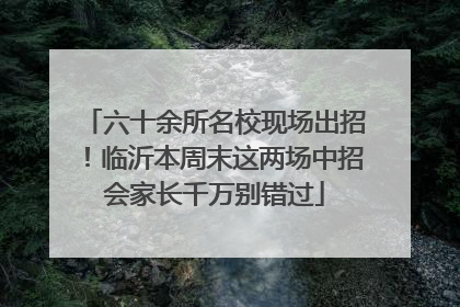 六十余所名校现场出招！临沂本周末这两场中招会家长千万别错过