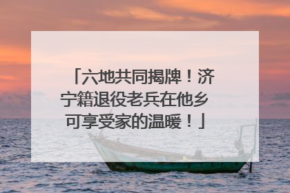 六地共同揭牌！济宁籍退役老兵在他乡可享受家的温暖！