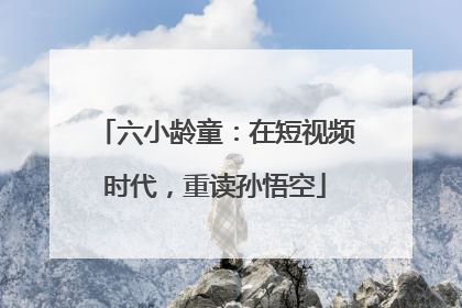 六小龄童：在短视频时代，重读孙悟空