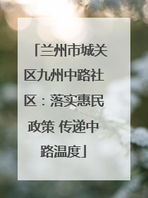 兰州市城关区九州中路社区：落实惠民政策 传递中路温度