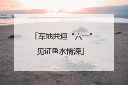 军地共迎“六一” 见证鱼水情深