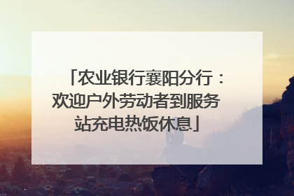 农业银行襄阳分行：欢迎户外劳动者到服务站充电热饭休息
