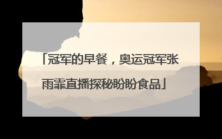 冠军的早餐，奥运冠军张雨霏直播探秘盼盼食品
