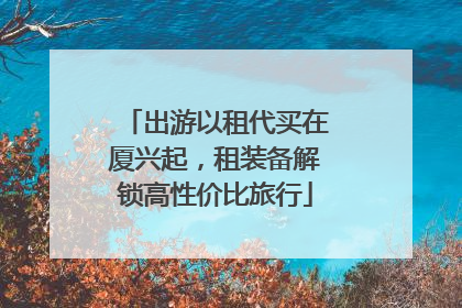 出游以租代买在厦兴起，租装备解锁高性价比旅行