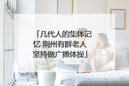 几代人的集体记忆 荆州有群老人坚持做广播体操